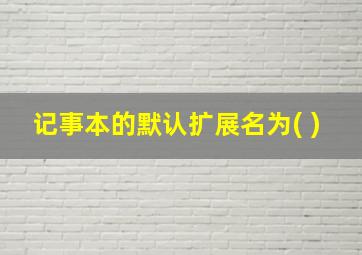 记事本的默认扩展名为( )